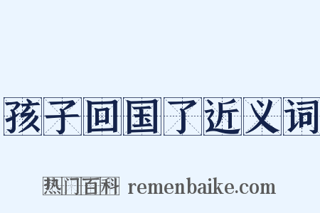 孩子回国了近义词是什么意思的图片